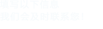 填寫以下信息，我們會及時聯系您！